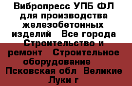 Вибропресс УПБ-ФЛ для производства железобетонных изделий - Все города Строительство и ремонт » Строительное оборудование   . Псковская обл.,Великие Луки г.